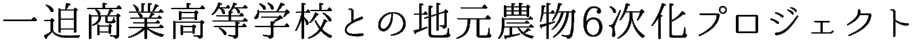 一迫商業高等学校との地元農物6次化プロジェクト