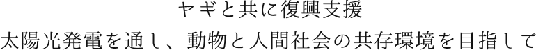 ヤギと共に復興支援太陽光発電を通し、動物と人間社会の共存環境を目指して