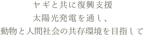 ヤギと共に復興支援太陽光発電を通し、動物と人間社会の共存環境を目指して