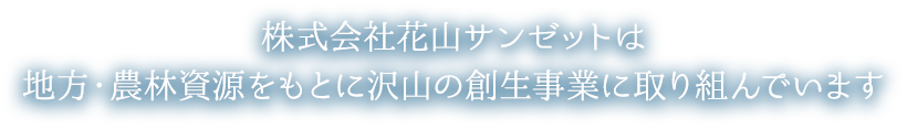 株式会社花山サンゼットは地方・農林資源をもとに沢山の創生事業に取り組んでいます